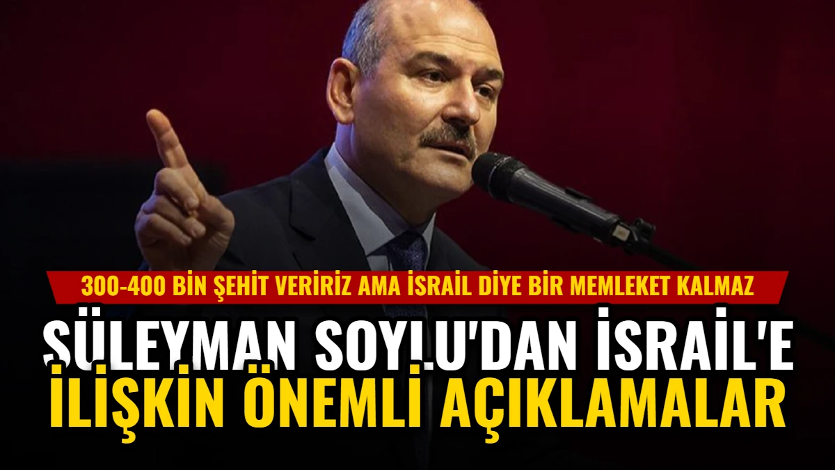 Süleyman Soylu'dan İsrail'e İlişkin Önemli Açıklamalar